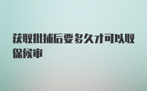 获取批捕后要多久才可以取保候审