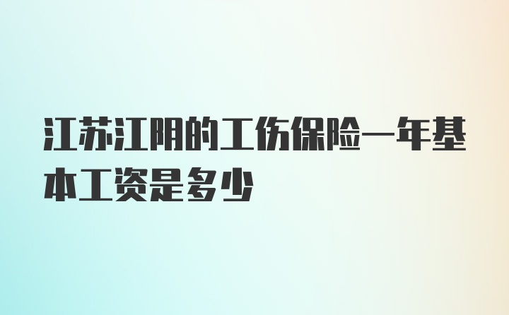 江苏江阴的工伤保险一年基本工资是多少