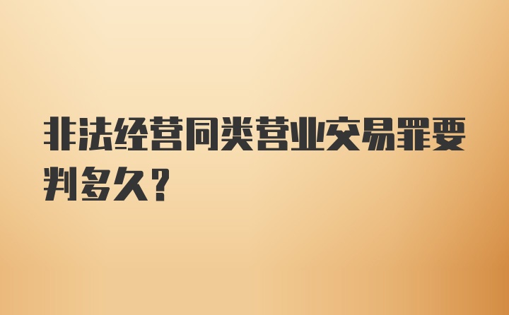 非法经营同类营业交易罪要判多久？