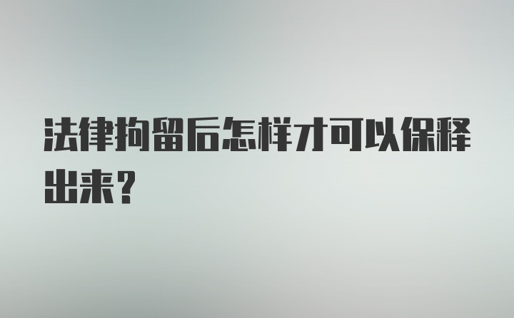 法律拘留后怎样才可以保释出来?