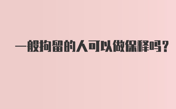 一般拘留的人可以做保释吗?