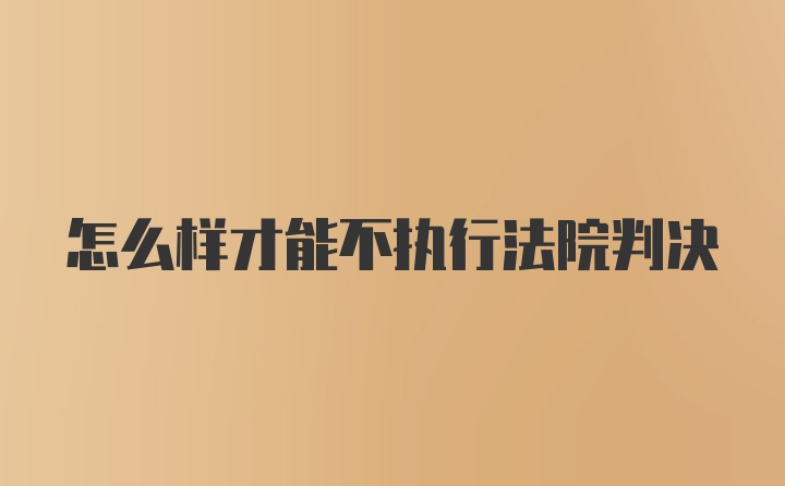 怎么样才能不执行法院判决