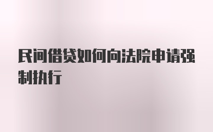 民间借贷如何向法院申请强制执行