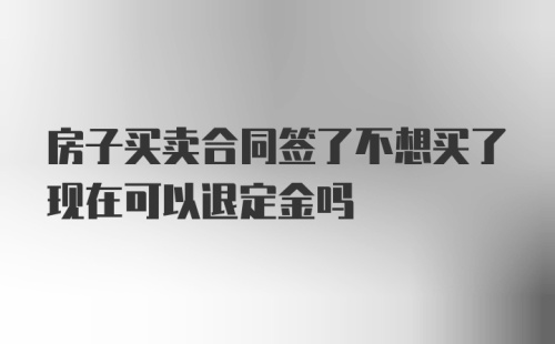 房子买卖合同签了不想买了现在可以退定金吗