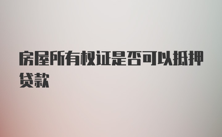 房屋所有权证是否可以抵押贷款