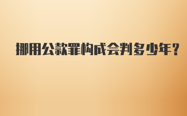 挪用公款罪构成会判多少年？