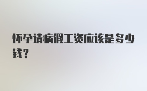 怀孕请病假工资应该是多少钱？