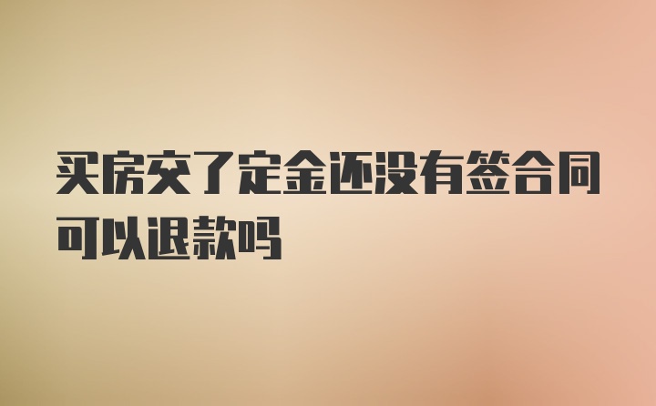 买房交了定金还没有签合同可以退款吗