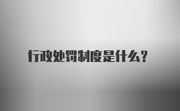 行政处罚制度是什么？