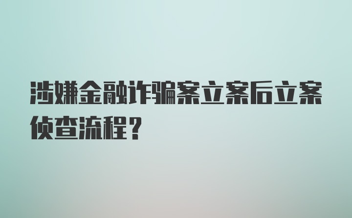 涉嫌金融诈骗案立案后立案侦查流程？