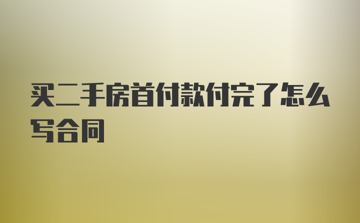 买二手房首付款付完了怎么写合同