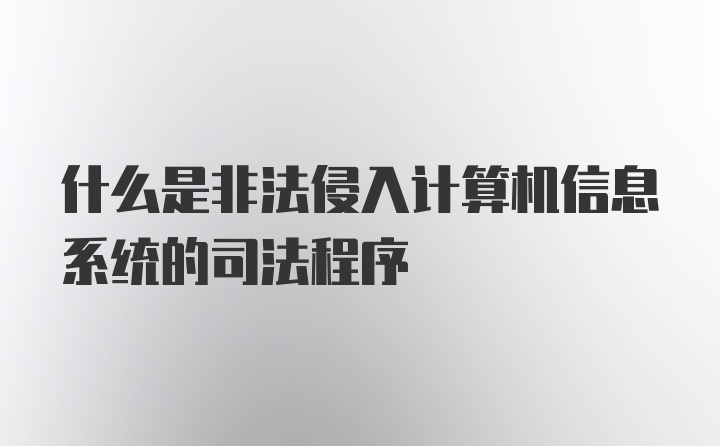 什么是非法侵入计算机信息系统的司法程序