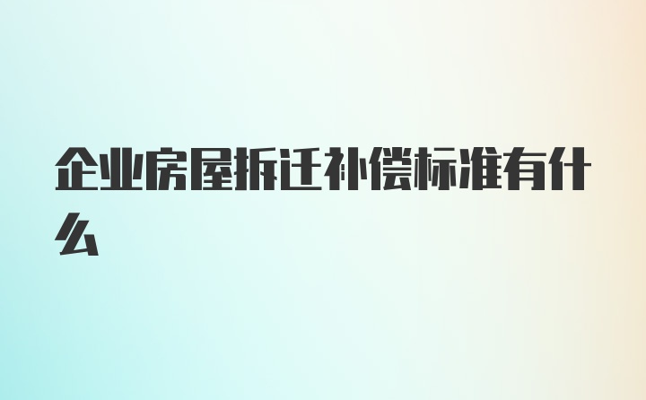 企业房屋拆迁补偿标准有什么