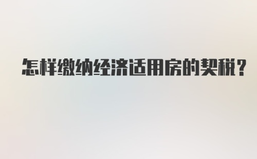 怎样缴纳经济适用房的契税？