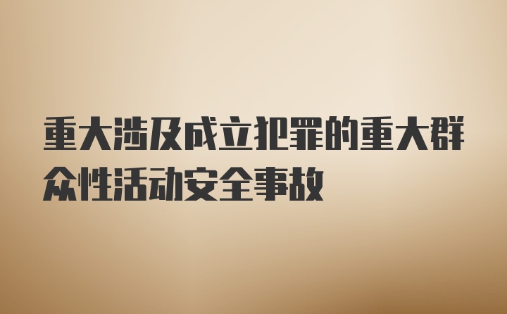 重大涉及成立犯罪的重大群众性活动安全事故