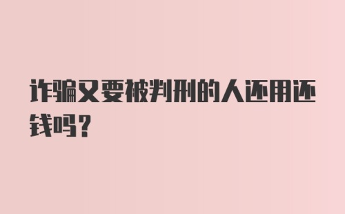 诈骗又要被判刑的人还用还钱吗？