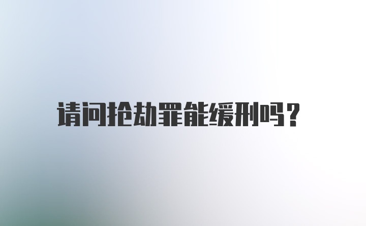 请问抢劫罪能缓刑吗？