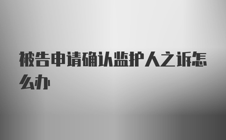 被告申请确认监护人之诉怎么办