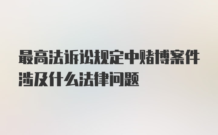 最高法诉讼规定中赌博案件涉及什么法律问题