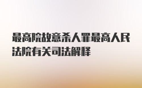 最高院故意杀人罪最高人民法院有关司法解释