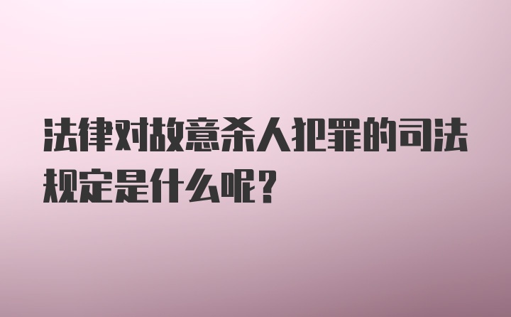 法律对故意杀人犯罪的司法规定是什么呢？