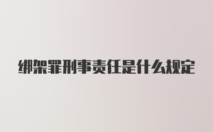 绑架罪刑事责任是什么规定