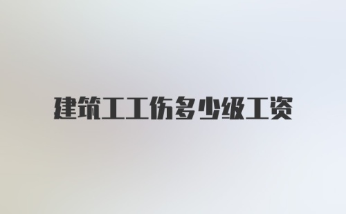 建筑工工伤多少级工资