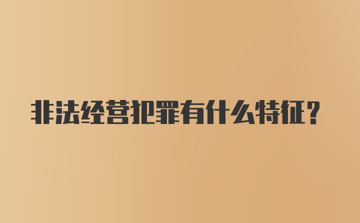 非法经营犯罪有什么特征？