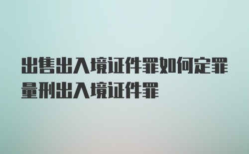 出售出入境证件罪如何定罪量刑出入境证件罪