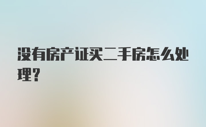 没有房产证买二手房怎么处理？