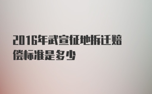 2016年武宣征地拆迁赔偿标准是多少