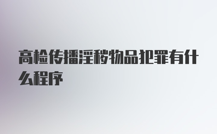 高检传播淫秽物品犯罪有什么程序