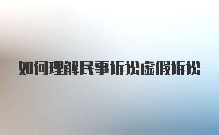 如何理解民事诉讼虚假诉讼