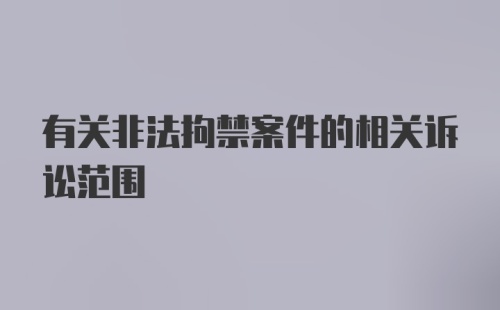 有关非法拘禁案件的相关诉讼范围