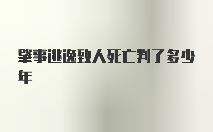 肇事逃逸致人死亡判了多少年