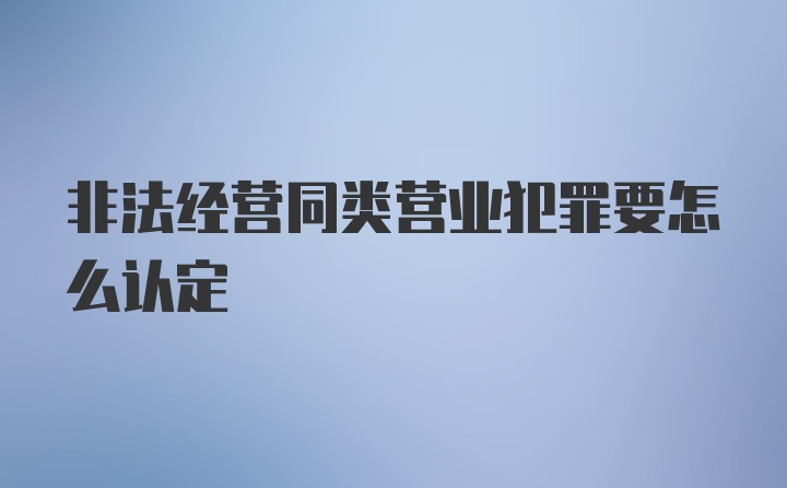 非法经营同类营业犯罪要怎么认定