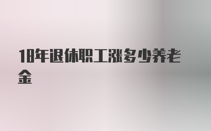 18年退休职工涨多少养老金