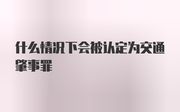 什么情况下会被认定为交通肇事罪