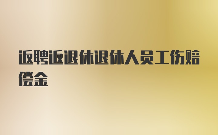 返聘返退休退休人员工伤赔偿金