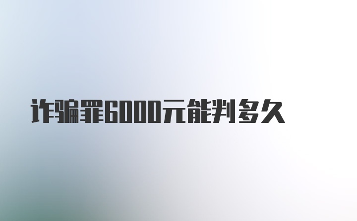 诈骗罪6000元能判多久