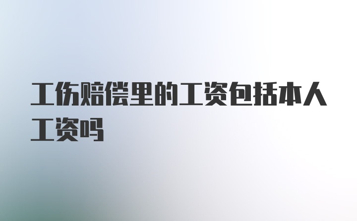 工伤赔偿里的工资包括本人工资吗