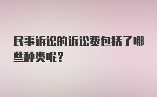 民事诉讼的诉讼费包括了哪些种类呢?