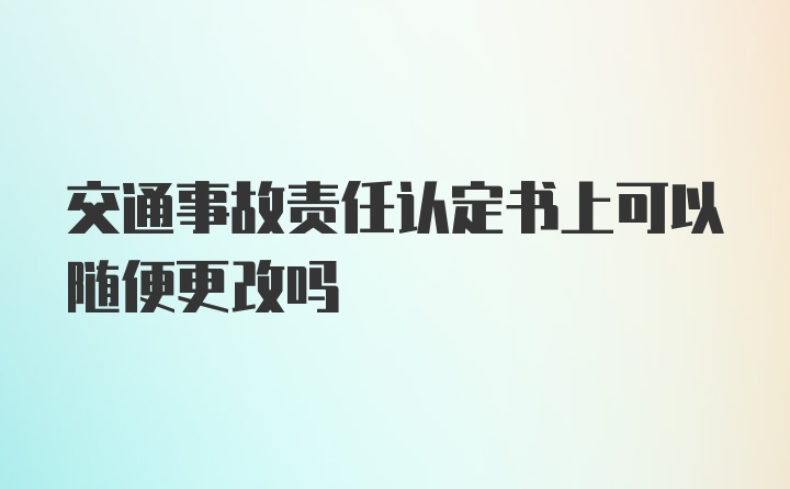 交通事故责任认定书上可以随便更改吗