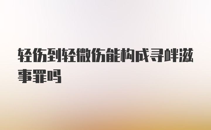 轻伤到轻微伤能构成寻衅滋事罪吗