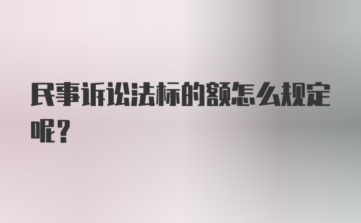 民事诉讼法标的额怎么规定呢？