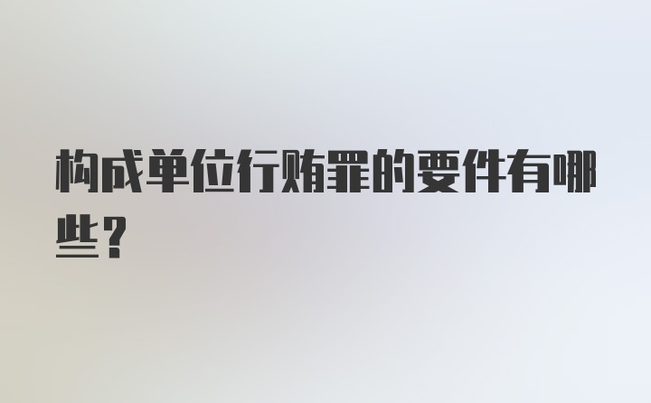 构成单位行贿罪的要件有哪些？