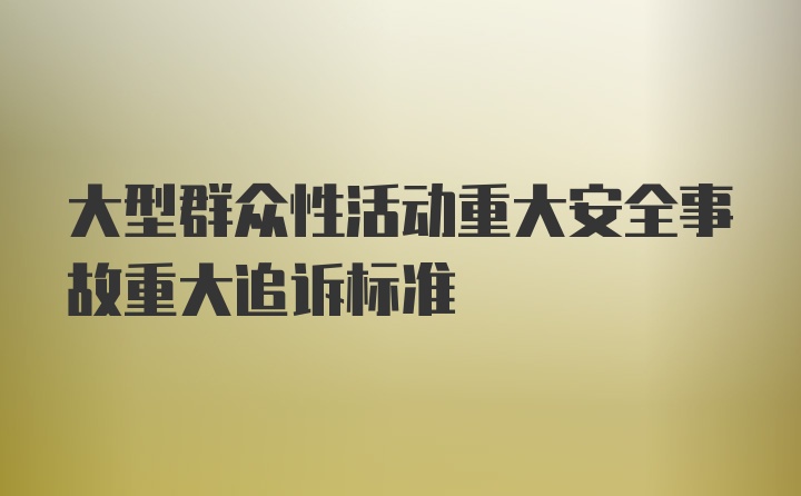 大型群众性活动重大安全事故重大追诉标准