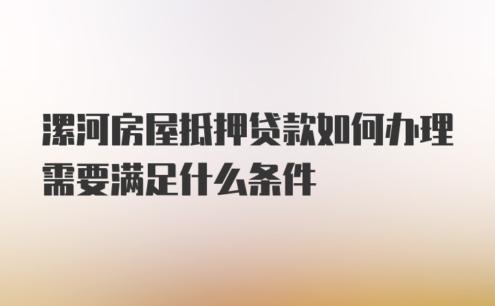 漯河房屋抵押贷款如何办理需要满足什么条件