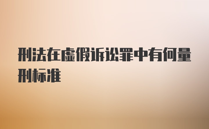 刑法在虚假诉讼罪中有何量刑标准