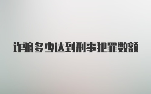 诈骗多少达到刑事犯罪数额